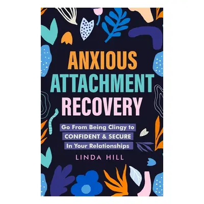 "Anxious Attachment Recovery: Go From Being Clingy to Confident & Secure In Your Relationships