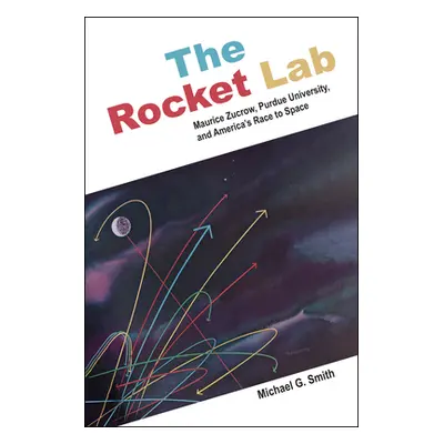 "The Rocket Lab: Maurice Zucrow, Purdue University, and America's Race to Space" - "" ("Smith Mi