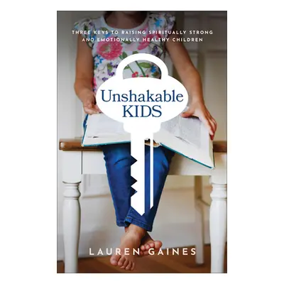 "Unshakable Kids: Three Keys to Raising Spiritually Strong and Emotionally Healthy Children" - "