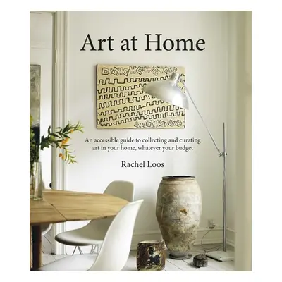 "Art at Home: An Accessible Guide to Collecting and Curating Art in Your Home" - "" ("Loos Rache