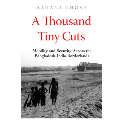 "A Thousand Tiny Cuts: Mobility and Security Across the Bangladesh-India Borderlands Volume 10" 