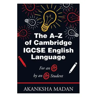 "The A-Z of Cambridge Igcse English Language: For an A* by an A* Student" - "" ("Madan Akanksha"