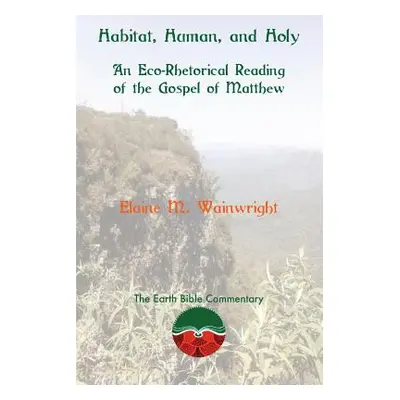 "Habitat, Human, and Holy: An Eco-Rhetorical Reading of the Gospel of Matthew" - "" ("Wainwright