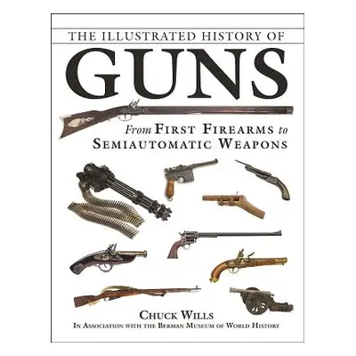 "The Illustrated History of Guns: From First Firearms to Semiautomatic Weapons" - "" ("Wills Chu