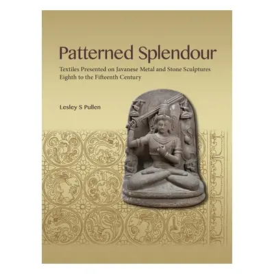 "Patterned Splendour: Textiles Presented on Javanese Metal and Stone Sculptures; Eighth to Fifte