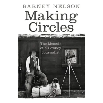 "Making Circles: The Memoir of a Cowboy Journalist" - "" ("Nelson Barney")(Paperback)