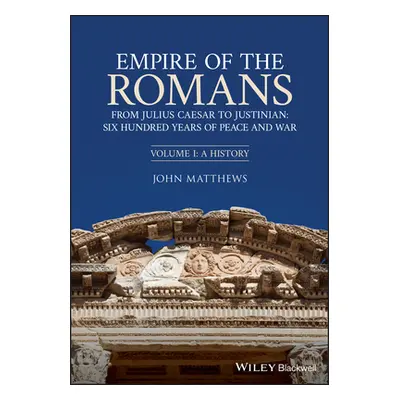 "Empire of the Romans: From Julius Caesar to Justinian: Six Hundred Years of Peace and War, Volu