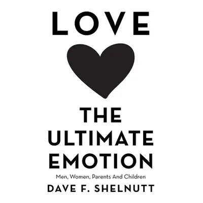 "Love the Ultimate Emotion: Men, Women, Parents and Children" - "" ("Shelnutt Dave F.")(Paperbac