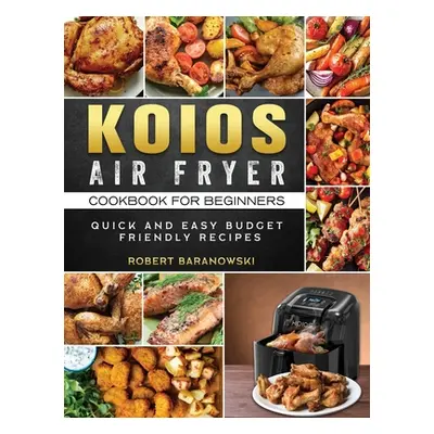 "KOIOS Air Fryer Cookbook for Beginners: Quick and Easy Budget Friendly Recipes" - "" ("Baranows