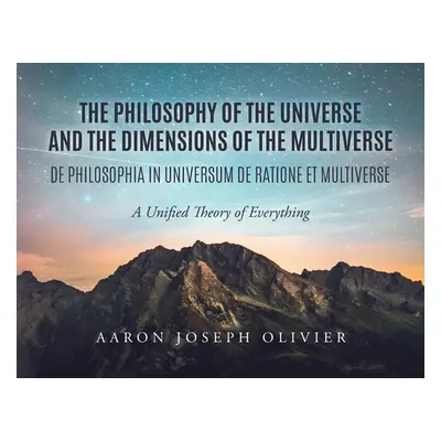 "The Philosophy of the Universe and the Dimensions of the Multiverse: A Unified Theory of Everyt