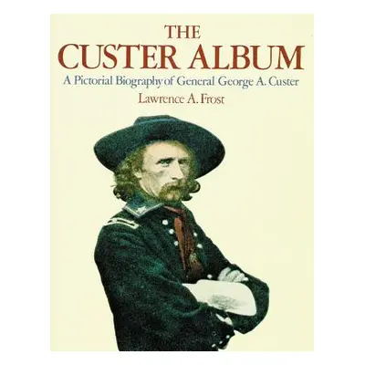 "The Custer Album: A Pictorial Biography of George Armstrong Custer" - "" ("Frost Lawrence A.")(