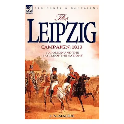 "The Leipzig Campaign: 1813-Napoleon and the Battle of the Nations" - "" ("Maude F. N.")(Pevná v