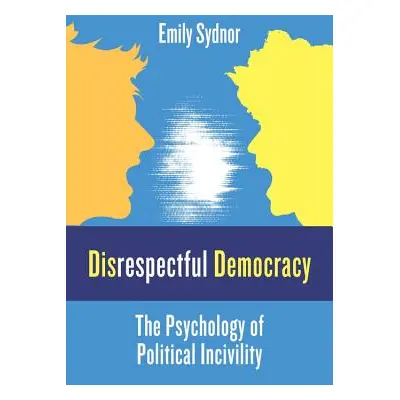 "Disrespectful Democracy: The Psychology of Political Incivility" - "" ("Sydnor Emily")(Paperbac