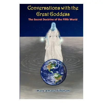 "Conversations with the Great Goddess: The Secret Doctrine of the Fifth World" - "" ("Pinkham Ma