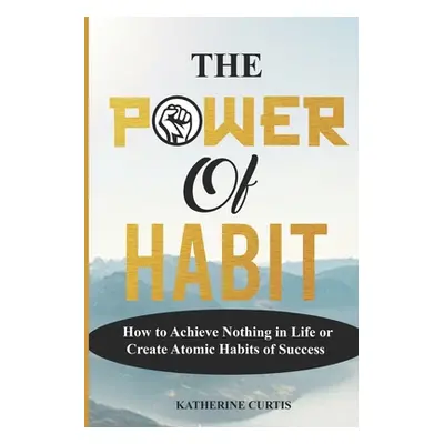 "The Power of Habit: How to Achieve Nothing in Life or Create Atomic Habits of Success" - "" ("C