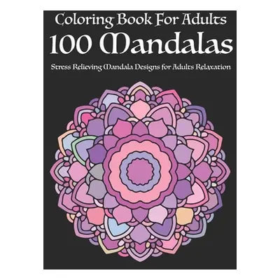 "Coloring Book For Adults 100 Mandalas: Stress Relieving Mandala Designs for Adults Relaxation" 