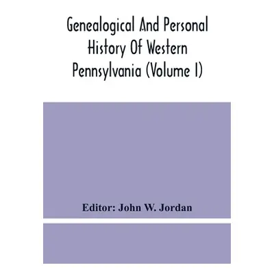 "Genealogical And Personal History Of Western Pennsylvania (Volume I)" - "" ("W. Jordan John")(P