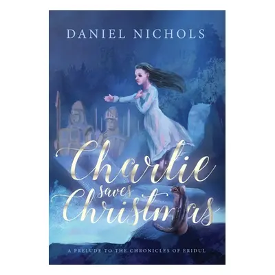 "Charlie Saves Christmas: A Prelude to the Chronicles of Eridul" - "" ("Nichols Daniel")(Pevná v