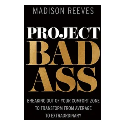 "Project Badass: Breaking Out of Your Comfort Zone to Transform from Average to Extraordinary" -