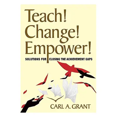 "Teach! Change! Empower!: Solutions for Closing the Achievement Gaps" - "" ("Grant Carl A.")(Pap