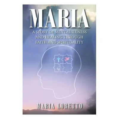 "Maria: A Story of Mental Illness and Healing through Faith and Spirituality" - "" ("Loretto Mar