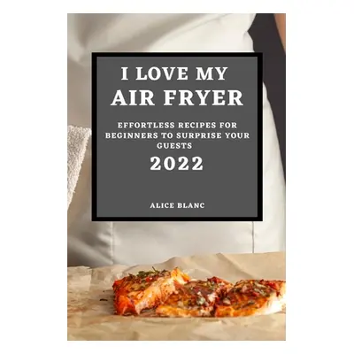 "I Love My Air Fryer 2022: Effortless Recipes for Beginners to Surprise Your Guests" - "" ("Blan