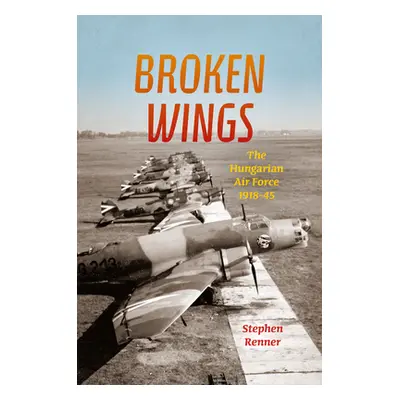 "Broken Wings: The Hungarian Air Force, 1918-45" - "" ("Renner Stephen L.")(Pevná vazba)