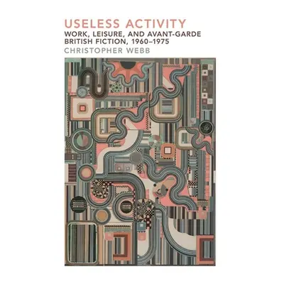 "Useless Activity: Work, Leisure and British Avant-Garde Fiction, 1960-1975" - "" ("Webb Christo