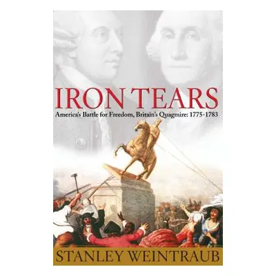 "Iron Tears: America's Battle for Freedom, Britain's Quagmire: 1775-1783" - "" ("Weintraub Stanl