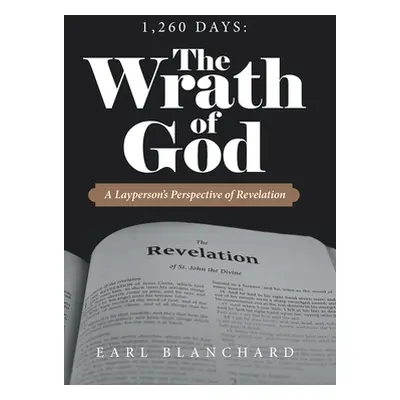 "1,260 Days: the Wrath of God: A Layperson's Perspective of Revelation" - "" ("Blanchard Earl")(