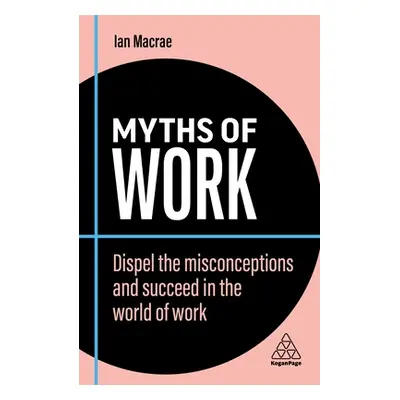 "Myths of Work: Dispel the Misconceptions and Succeed in the World of Work" - "" ("MacRae Ian")(