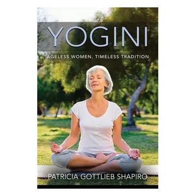 "Yogini: Ageless Women, Timeless Tradition" - "" ("Shapiro Patricia Gottlieb")(Paperback)