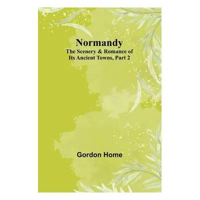 "Normandy: The Scenery & Romance of Its Ancient Towns, Part 2" - "" ("Home Gordon")(Paperback)