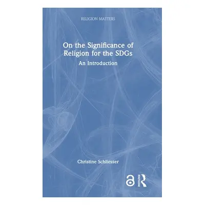 "On the Significance of Religion for the Sdgs: An Introduction" - "" ("Schliesser Christine")(Pe