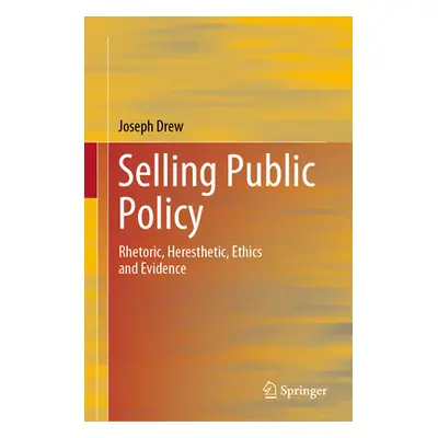 "Selling Public Policy: Rhetoric, Heresthetic, Ethics and Evidence" - "" ("Drew Joseph")(Pevná v