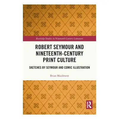 "Robert Seymour and Nineteenth-Century Print Culture: Sketches by Seymour and Comic Illustration