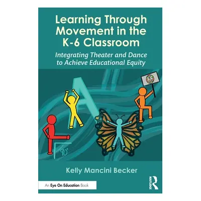 "Learning Through Movement in the K-6 Classroom: Integrating Theater and Dance to Achieve Educat