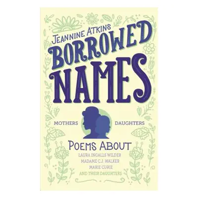 "Borrowed Names: Poems about Laura Ingalls Wilder, Madam C.J. Walker, Marie Curie, and Their Dau