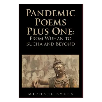 "Pandemic Poems Plus One: From Wuhan to Bucha and Beyond" - "" ("Sykes Michael")(Pevná vazba)