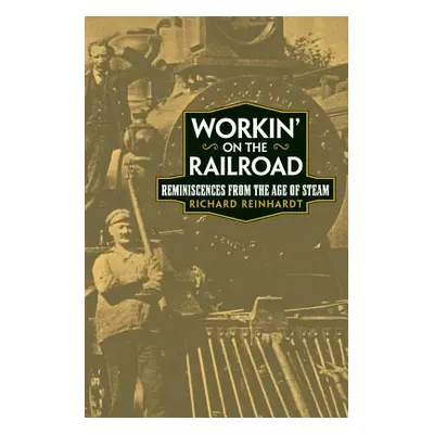 "Workin' on the Railroad: Reminiscences from the Age of Steam" - "" ("Reinhardt Richard")(Paperb