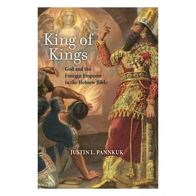 "King of Kings: God and the Foreign Emperor in the Hebrew Bible" - "" ("Pannkuk Justin")(Pevná v