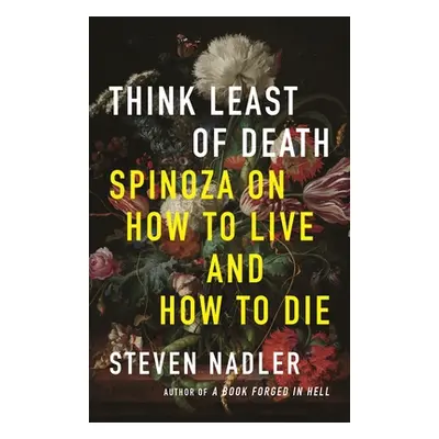 "Think Least of Death: Spinoza on How to Live and How to Die" - "" ("Nadler Steven")(Pevná vazba