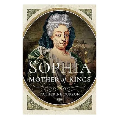 "Sophia: Mother of Kings: The Finest Queen Britain Never Had" - "" ("Curzon Catherine")(Pevná va