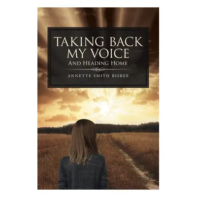 "Taking Back My Voice: And Heading Home" - "" ("Smith Bisbee Annette")(Paperback)