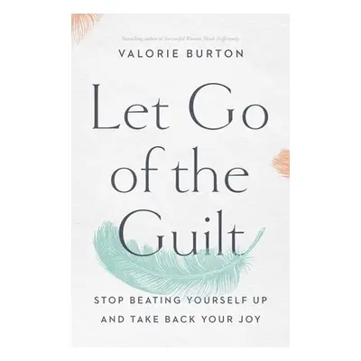 "Let Go of the Guilt: Stop Beating Yourself Up and Take Back Your Joy" - "" ("Burton Valorie")(P