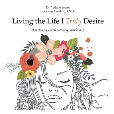 "Living the Life I Truly Desire: An Anorexia Recovery Workbook" - "" ("Lyzmar Cordero Lnd Valeri