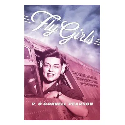 "Fly Girls: The Daring American Women Pilots Who Helped Win WWII" - "" ("Pearson")(Paperback)