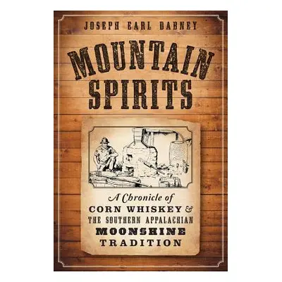 "Mountain Spirits: A Chronicle of Corn Whiskey and the Southern Appalachian Moonshine Tradition"