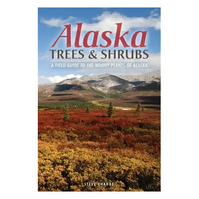 "Alaska Trees and Shrubs: A Field Guide to the Woody Plants of Alaska" - "" ("Chadde Steve W.")(