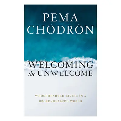 "Welcoming the Unwelcome: Wholehearted Living in a Brokenhearted World" - "" ("Chdrn Pema")(Pape